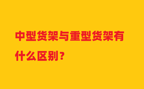 中型貨架與重型貨架有什么區(qū)別？